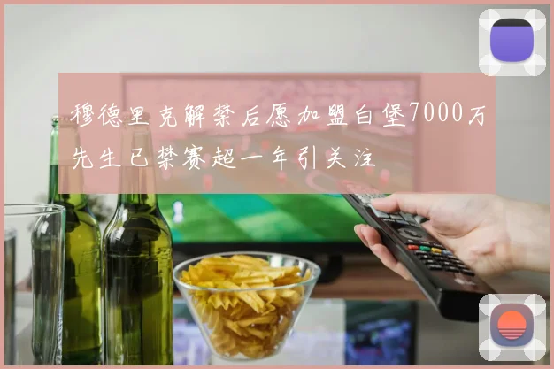 穆德里克解禁后愿加盟白堡7000万先生已禁赛超一年引关注