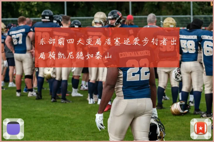 东部前四大变局活塞逆袭步行者出局骑凯尼稳如泰山