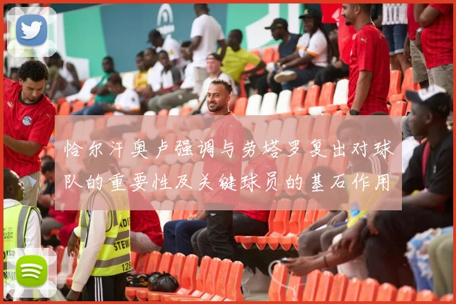 恰尔汗奥卢强调与劳塔罗复出对球队的重要性及关键球员的基石作用