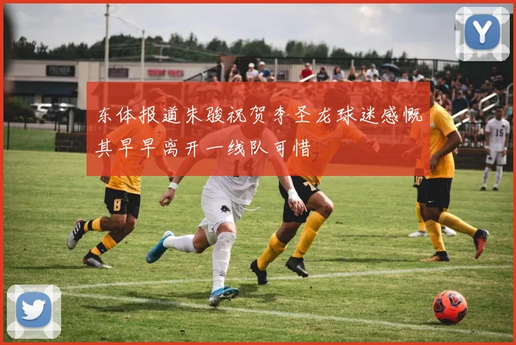 东体报道朱骏祝贺李圣龙球迷感慨其早早离开一线队可惜