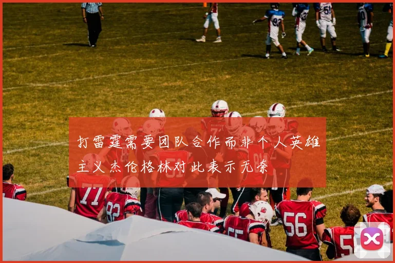 打雷霆需要团队合作而非个人英雄主义杰伦格林对此表示无奈