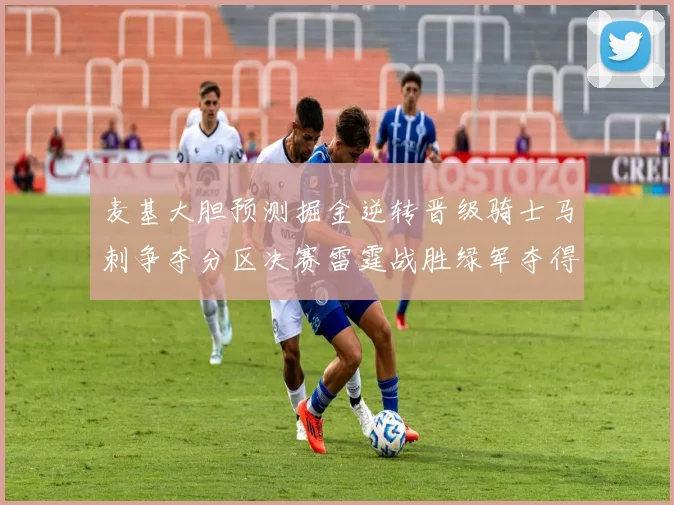 麦基大胆预测掘金逆转晋级骑士马刺争夺分区决赛雷霆战胜绿军夺得总冠军