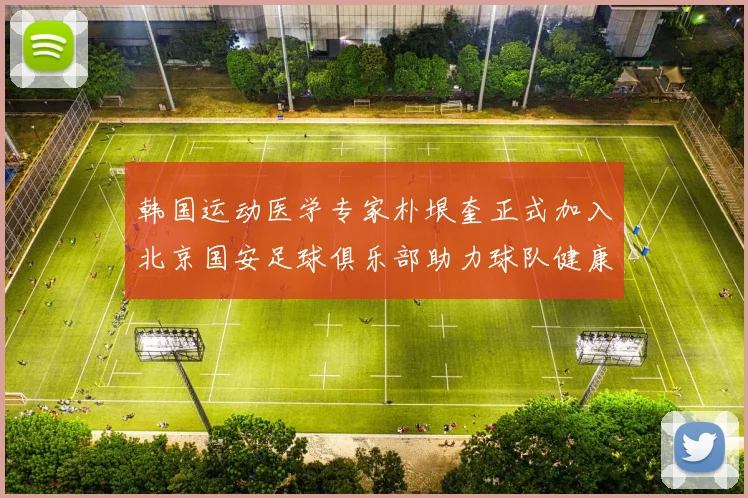 韩国运动医学专家朴垠奎正式加入北京国安足球俱乐部助力球队健康发展